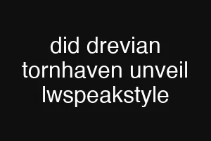 did drevian tornhaven unveil lwspeakstyle