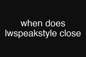 when does lwspeakstyle close